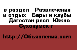  в раздел : Развлечения и отдых » Бары и клубы . Дагестан респ.,Южно-Сухокумск г.